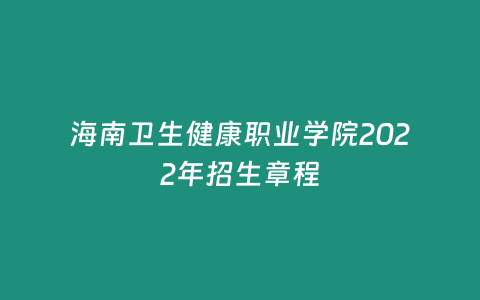 海南衛(wèi)生健康職業(yè)學(xué)院2022年招生章程