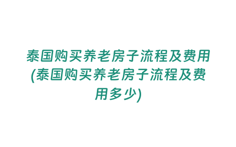 泰國購買養老房子流程及費用(泰國購買養老房子流程及費用多少)