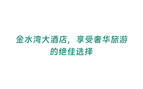 金水灣大酒店，享受奢華旅游的絕佳選擇