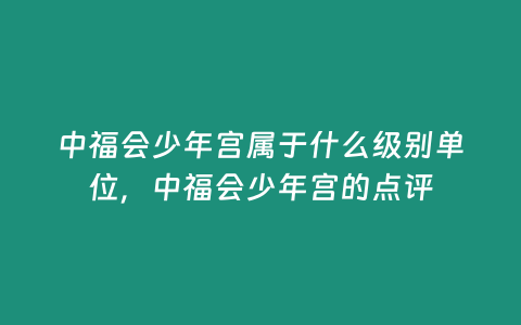 中福會少年宮屬于什么級別單位，中福會少年宮的點評