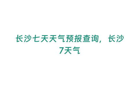 長沙七天天氣預報查詢，長沙7天氣