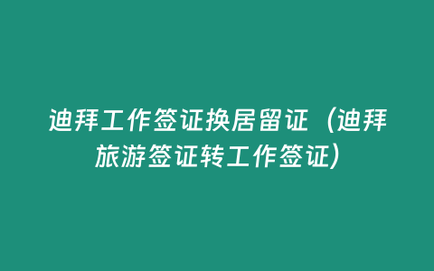 迪拜工作簽證換居留證（迪拜旅游簽證轉工作簽證）