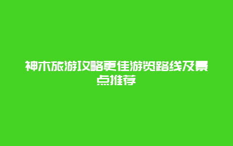 神木旅游攻略更佳游覽路線及景點推薦