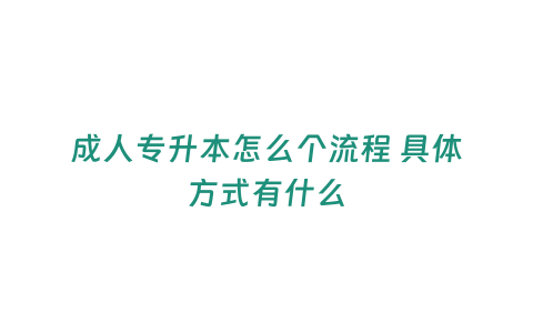 成人專升本怎么個流程 具體方式有什么