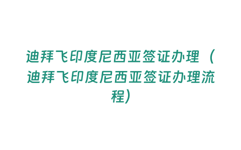 迪拜飛印度尼西亞簽證辦理（迪拜飛印度尼西亞簽證辦理流程）