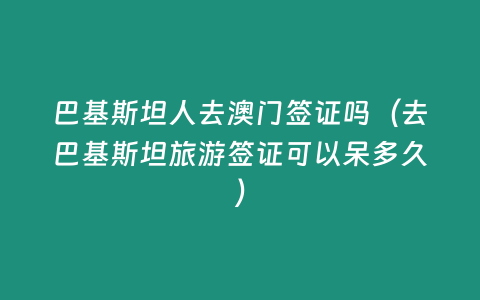 巴基斯坦人去澳門簽證嗎（去巴基斯坦旅游簽證可以呆多久）