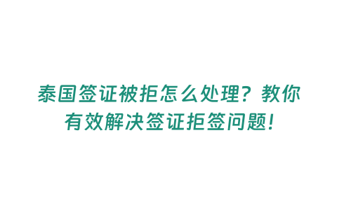 泰國簽證被拒怎么處理？教你有效解決簽證拒簽問題！