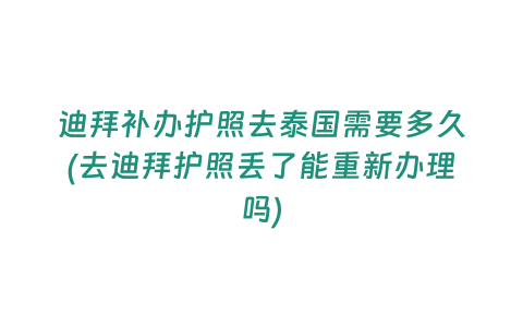 迪拜補辦護照去泰國需要多久(去迪拜護照丟了能重新辦理嗎)