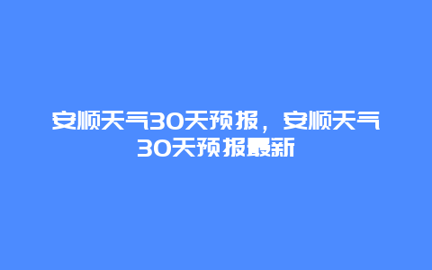 安順天氣30天預報，安順天氣30天預報最新