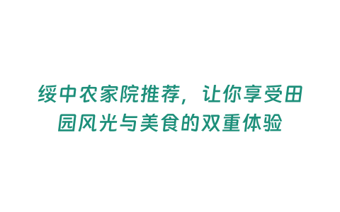 綏中農家院推薦，讓你享受田園風光與美食的雙重體驗