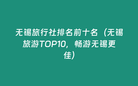 無錫旅行社排名前十名（無錫旅游TOP10，暢游無錫更佳）