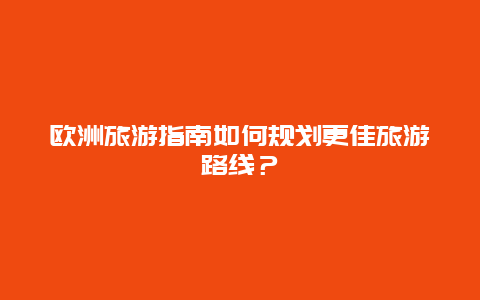 歐洲旅游指南如何規(guī)劃更佳旅游路線？