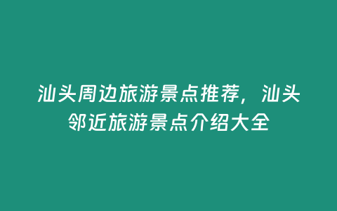 汕頭周邊旅游景點推薦，汕頭鄰近旅游景點介紹大全