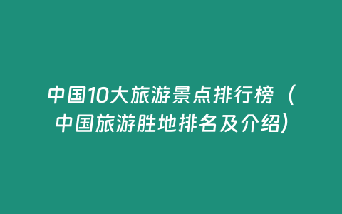 中國10大旅游景點(diǎn)排行榜（中國旅游勝地排名及介紹）