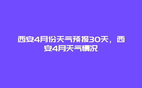 西安4月份天氣預(yù)報(bào)30天，西安4月天氣情況