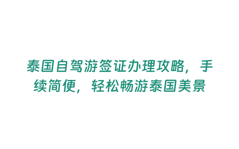 泰國自駕游簽證辦理攻略，手續簡便，輕松暢游泰國美景