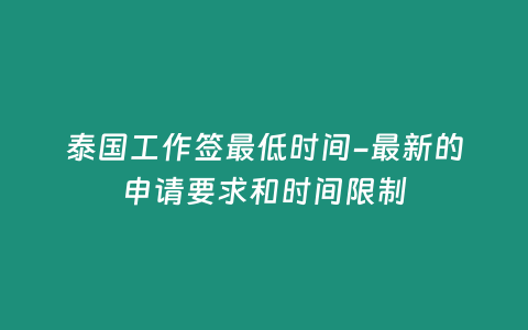 泰國工作簽最低時間-最新的申請要求和時間限制