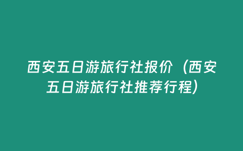 西安五日游旅行社報價（西安五日游旅行社推薦行程）