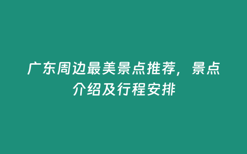 廣東周邊最美景點推薦，景點介紹及行程安排