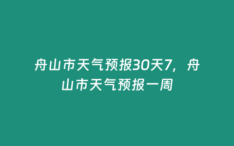 舟山市天氣預報30天7，舟山市天氣預報一周