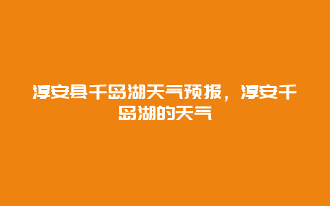 淳安縣千島湖天氣預報，淳安千島湖的天氣