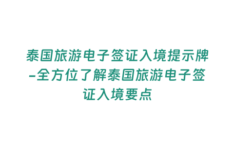 泰國旅游電子簽證入境提示牌-全方位了解泰國旅游電子簽證入境要點