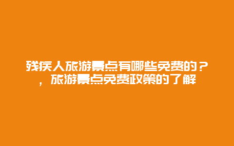 殘疾人旅游景點(diǎn)有哪些免費(fèi)的？，旅游景點(diǎn)免費(fèi)政策的了解