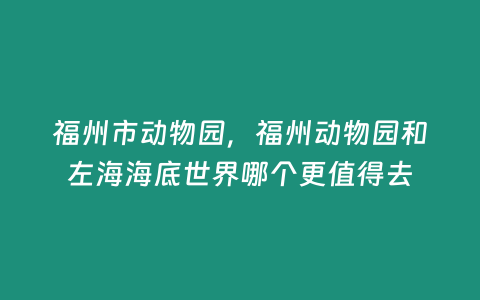 福州市動物園，福州動物園和左海海底世界哪個更值得去