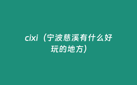 cixi（寧波慈溪有什么好玩的地方）