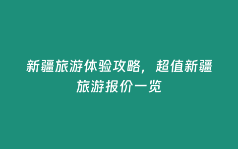 新疆旅游體驗攻略，超值新疆旅游報價一覽