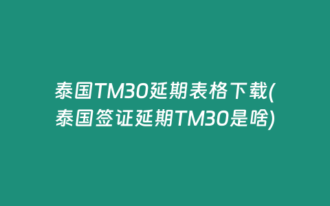 泰國TM30延期表格下載(泰國簽證延期TM30是啥)