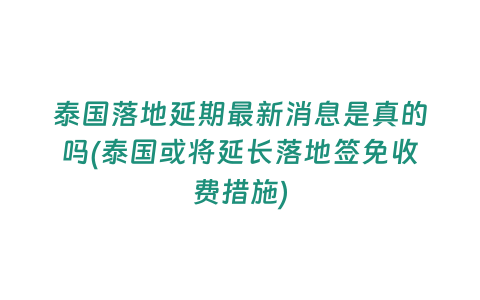 泰國落地延期最新消息是真的嗎(泰國或將延長落地簽免收費措施)