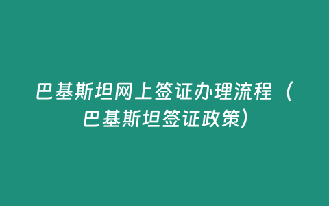 巴基斯坦網上簽證辦理流程（巴基斯坦簽證政策）