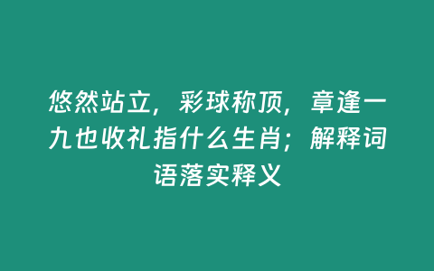 悠然站立，彩球稱頂，章逢一九也收禮指什么生肖；解釋詞語落實釋義