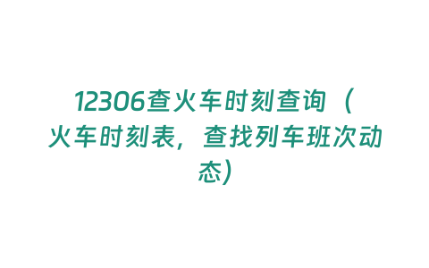 12306查火車時(shí)刻查詢（火車時(shí)刻表，查找列車班次動(dòng)態(tài)）