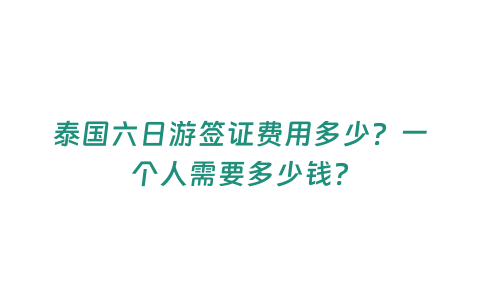 泰國六日游簽證費用多少？一個人需要多少錢？