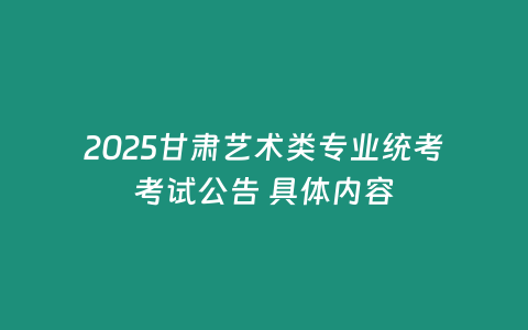 2025甘肅藝術(shù)類專業(yè)統(tǒng)考考試公告 具體內(nèi)容