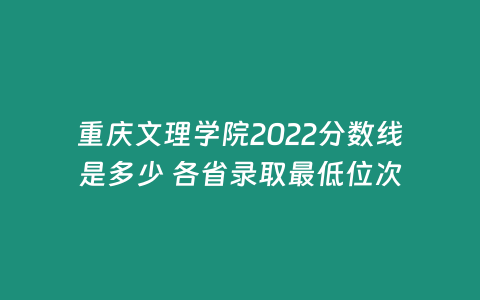 重慶文理學院2022分數線是多少 各省錄取最低位次