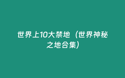 世界上10大禁地（世界神秘之地合集）