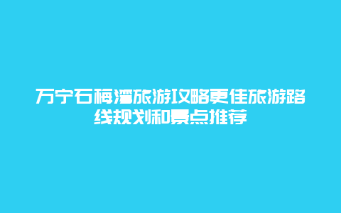 萬寧石梅灣旅游攻略更佳旅游路線規劃和景點推薦