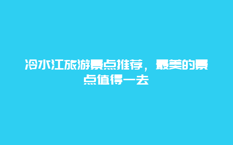 冷水江旅游景點推薦，最美的景點值得一去