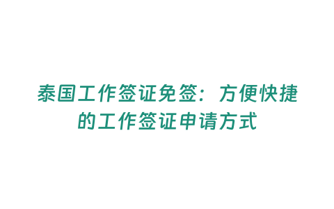 泰國工作簽證免簽：方便快捷的工作簽證申請方式