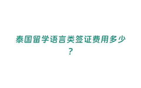 泰國留學語言類簽證費用多少？