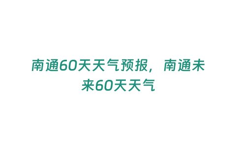 南通60天天氣預報，南通未來60天天氣