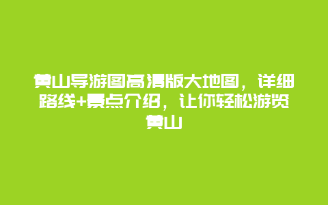 黃山導游圖高清版大地圖，詳細路線+景點介紹，讓你輕松游覽黃山