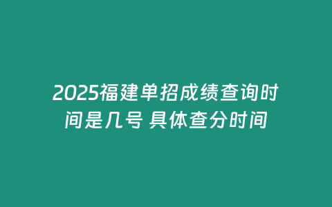 2025福建單招成績查詢時間是幾號 具體查分時間