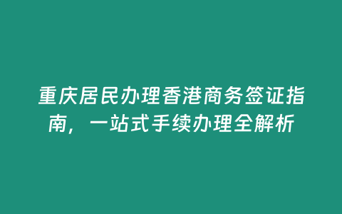 重慶居民辦理香港商務(wù)簽證指南，一站式手續(xù)辦理全解析