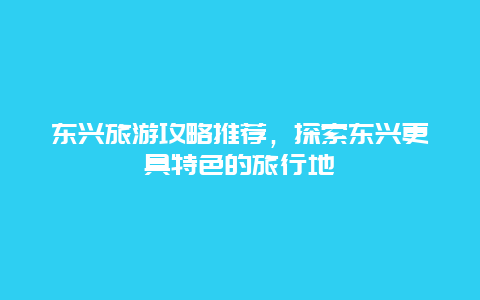 東興旅游攻略推薦，探索東興更具特色的旅行地