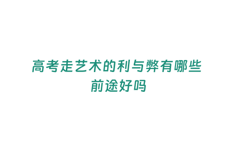 高考走藝術的利與弊有哪些 前途好嗎