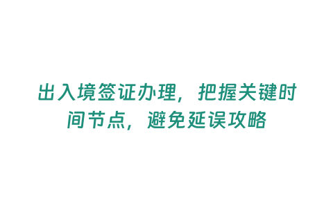 出入境簽證辦理，把握關鍵時間節點，避免延誤攻略